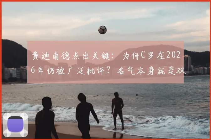 费迪南德点出关键：为何C罗在2026年仍被广泛批评？名气本身就是双刃剑