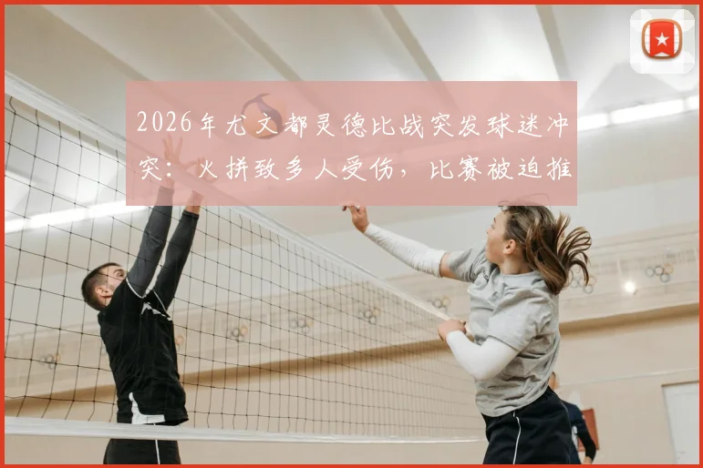 2026年尤文都灵德比战突发球迷冲突：火拼致多人受伤，比赛被迫推迟开球最新消息