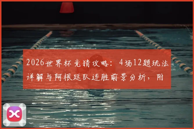 2026世界杯竞猜攻略：4场12题玩法详解与阿根廷队连胜前景分析，附专业预言平台评测