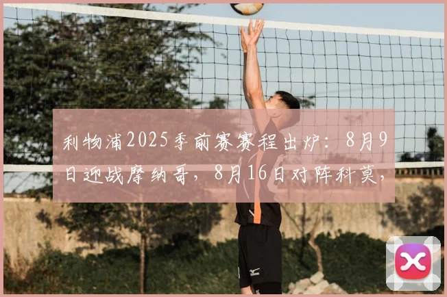 利物浦2025季前赛赛程出炉：8月9日迎战摩纳哥，8月16日对阵科莫，完整热身安排与看点前瞻