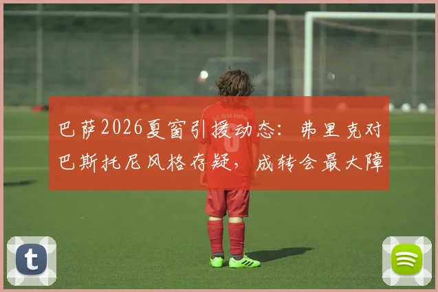 巴萨2026夏窗引援动态：弗里克对巴斯托尼风格存疑，成转会最大障碍，球员特点全面解析