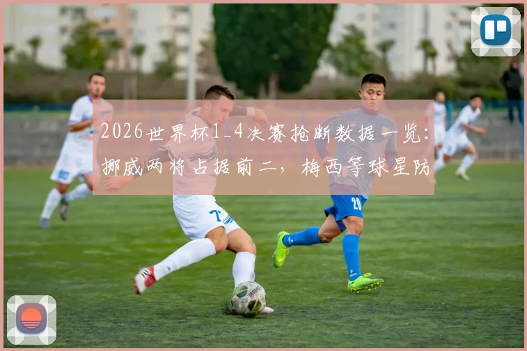 2026世界杯1_4决赛抢断数据一览：挪威两将占据前二，梅西等球星防守表现盘点