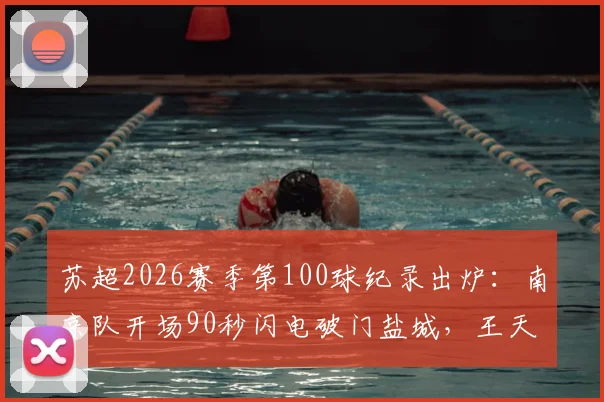 苏超2026赛季第100球纪录出炉:南京队开场90秒闪电破门盐城,王天润打入关键赛季首球