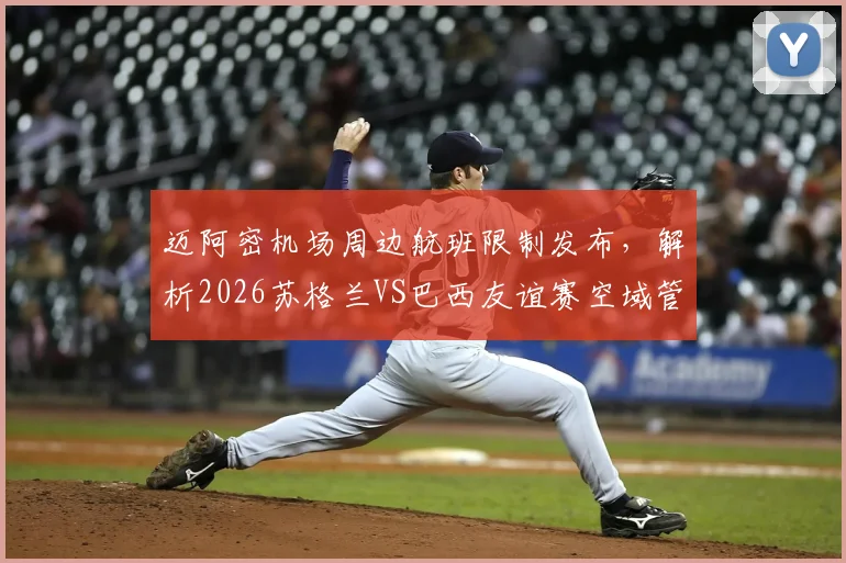 迈阿密机场周边航班限制发布，解析2026苏格兰VS巴西友谊赛空域管控详情
