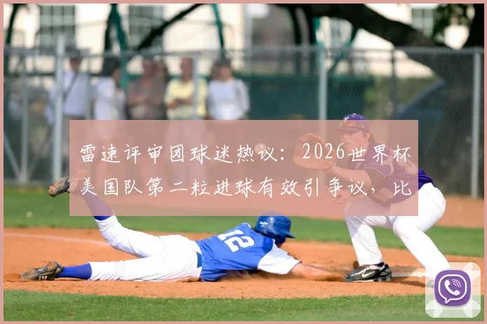 雷速评审团球迷热议：2026世界杯美国队第二粒进球有效引争议，比赛判罚尺度成焦点