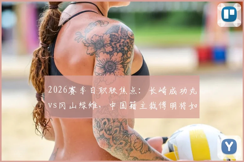 2026赛季日职联焦点:长崎成功丸vs冈山绿雉,中国籍主裁傅明将如何执法?看点解析