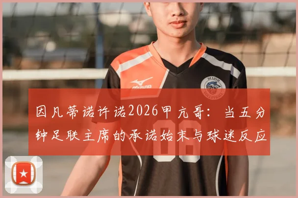 因凡蒂诺许诺2026甲亢哥：当五分钟足联主席的承诺始末与球迷反应