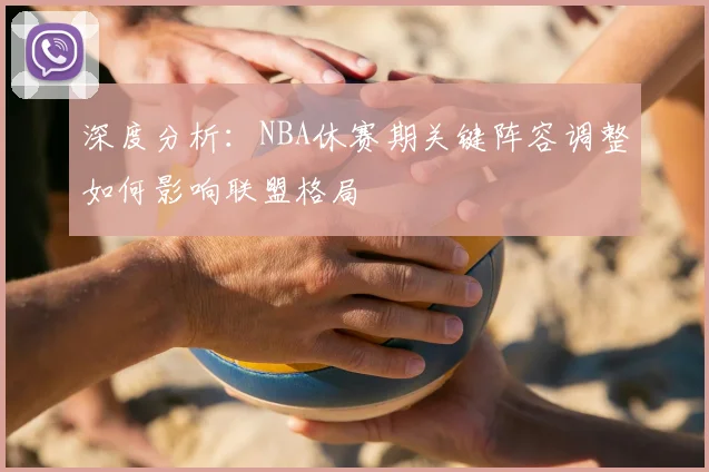 深度分析：NBA休赛期关键阵容调整如何影响联盟格局