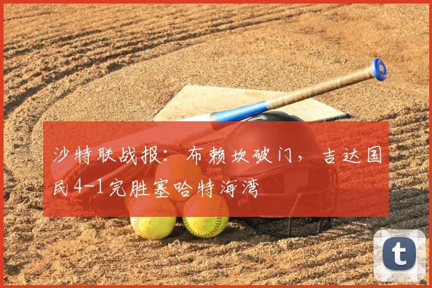 沙特联战报：布赖坎破门，吉达国民4-1完胜塞哈特海湾