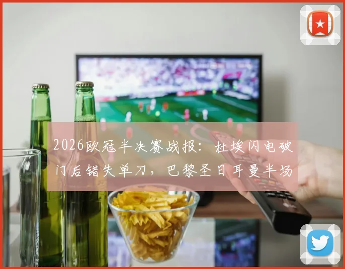 2026欧冠半决赛战报：杜埃闪电破门后错失单刀，巴黎圣日耳曼半场1-0领先利物浦战术解读