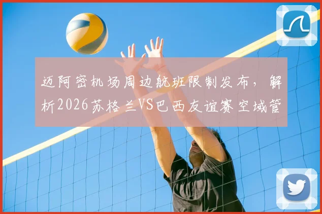 迈阿密机场周边航班限制发布,解析2026苏格兰VS巴西友谊赛空域管控详情