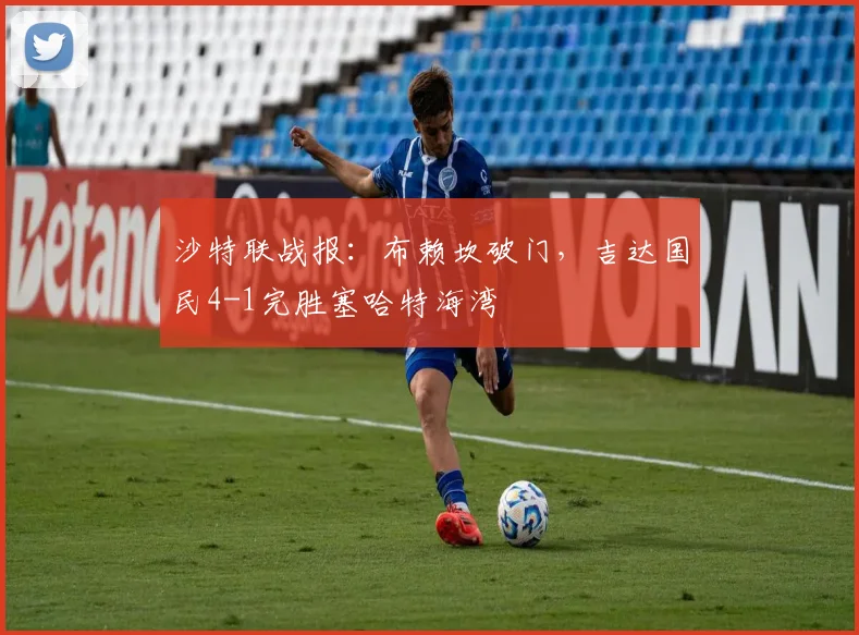 沙特联战报：布赖坎破门，吉达国民4-1完胜塞哈特海湾
