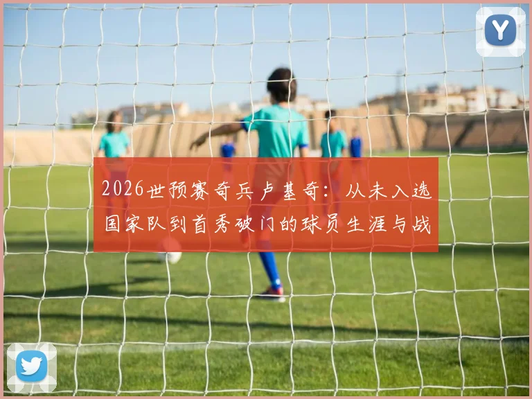 2026世预赛奇兵卢基奇：从未入选国家队到首秀破门的球员生涯与战术价值分析