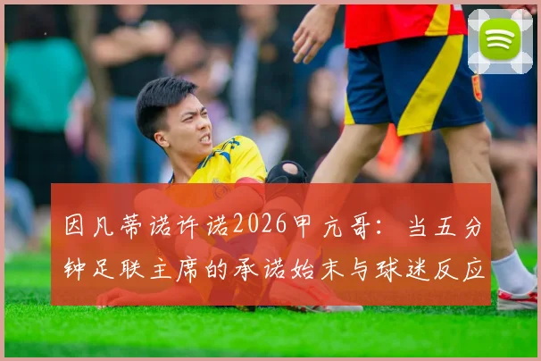 因凡蒂诺许诺2026甲亢哥:当五分钟足联主席的承诺始末与球迷反应