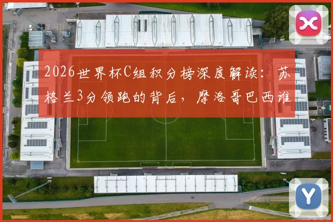 2026世界杯C组积分榜深度解读：苏格兰3分领跑的背后，摩洛哥巴西谁出线更稳？（附赛程）