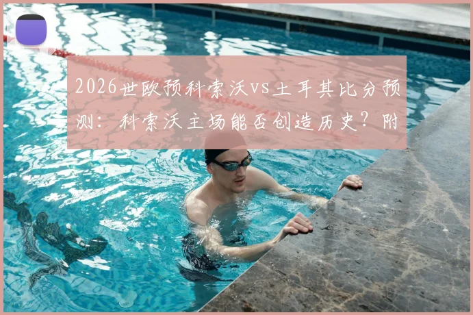2026世欧预科索沃vs土耳其比分预测：科索沃主场能否创造历史？附双方历史战绩与赛程分析