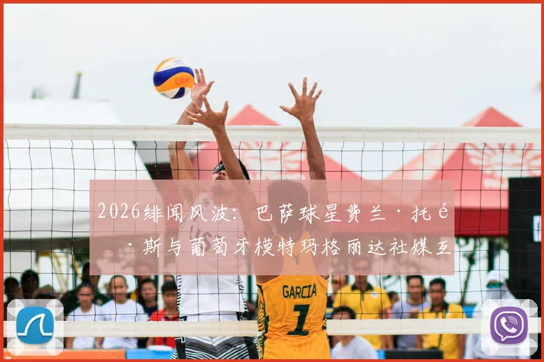 2026绯闻风波：巴萨球星费兰·托雷斯与葡萄牙模特玛格丽达社媒互关，究竟暗示了什么？