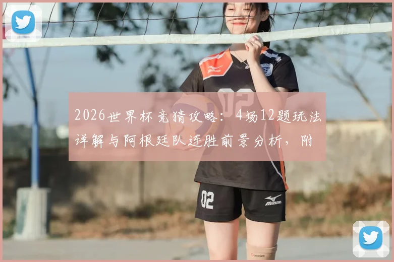 2026世界杯竞猜攻略:4场12题玩法详解与阿根廷队连胜前景分析,附专业预言平台评测