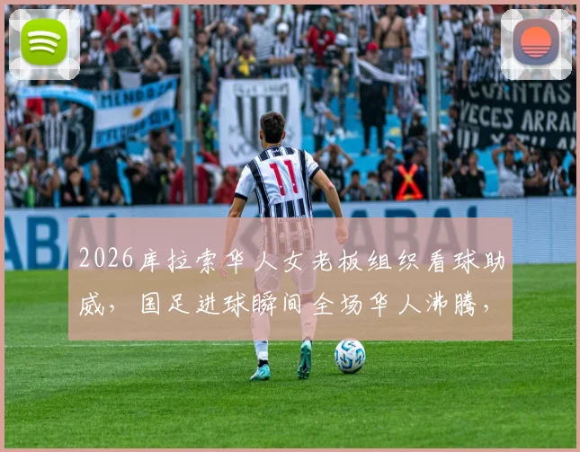 2026库拉索华人女老板组织看球助威,国足进球瞬间全场华人沸腾,海外观赛真实经历分享
