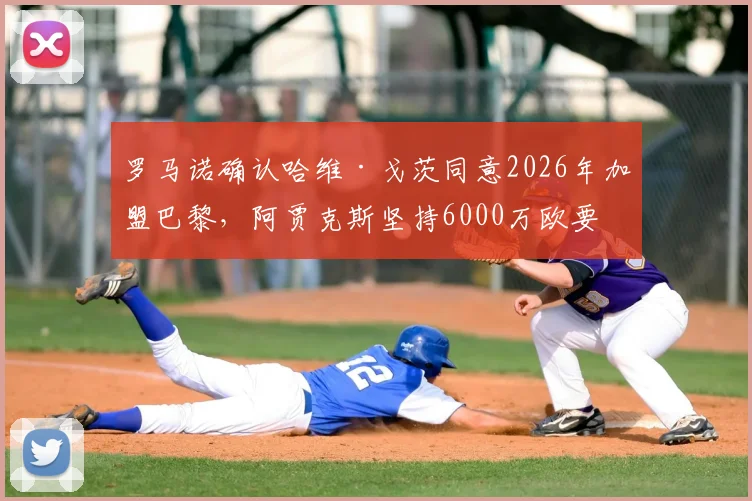 罗马诺确认哈维·戈茨同意2026年加盟巴黎，阿贾克斯坚持6000万欧要价，转会谈判陷入拉锯战