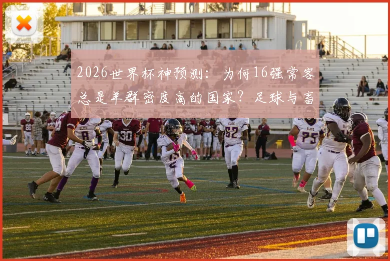 2026世界杯神预测：为何16强常客总是羊群密度高的国家？足球与畜牧业的隐秘关联深度解读