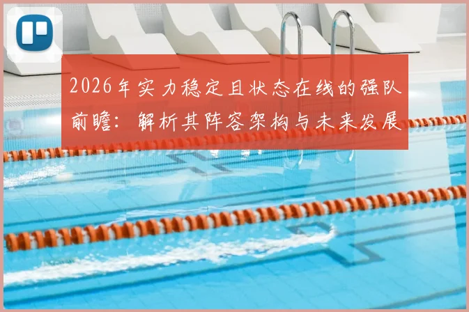 2026年实力稳定且状态在线的强队前瞻:解析其阵容架构与未来发展方向